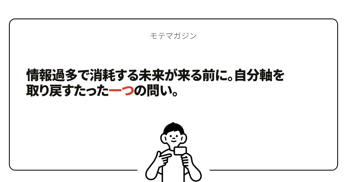 情報過多で消耗する未来が来る前に。自分軸を取り戻すたった一つの問い。