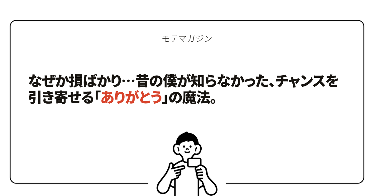 なぜか損ばかり…昔の僕が知らなかった、チャンスを引き寄せる「ありがとう」の魔法。